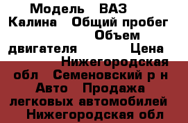  › Модель ­ ВАЗ 1119 Калина › Общий пробег ­ 138 000 › Объем двигателя ­ 1 600 › Цена ­ 165 000 - Нижегородская обл., Семеновский р-н Авто » Продажа легковых автомобилей   . Нижегородская обл.